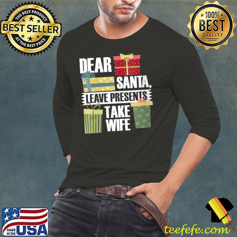 Dear Santa, Leave Presents Take Wife - Christmas T-Shirt Long Sleeve Tee Dear Santa, Leave Presents Take Wife - Christmas T-Shirt Long Sleeve Tee