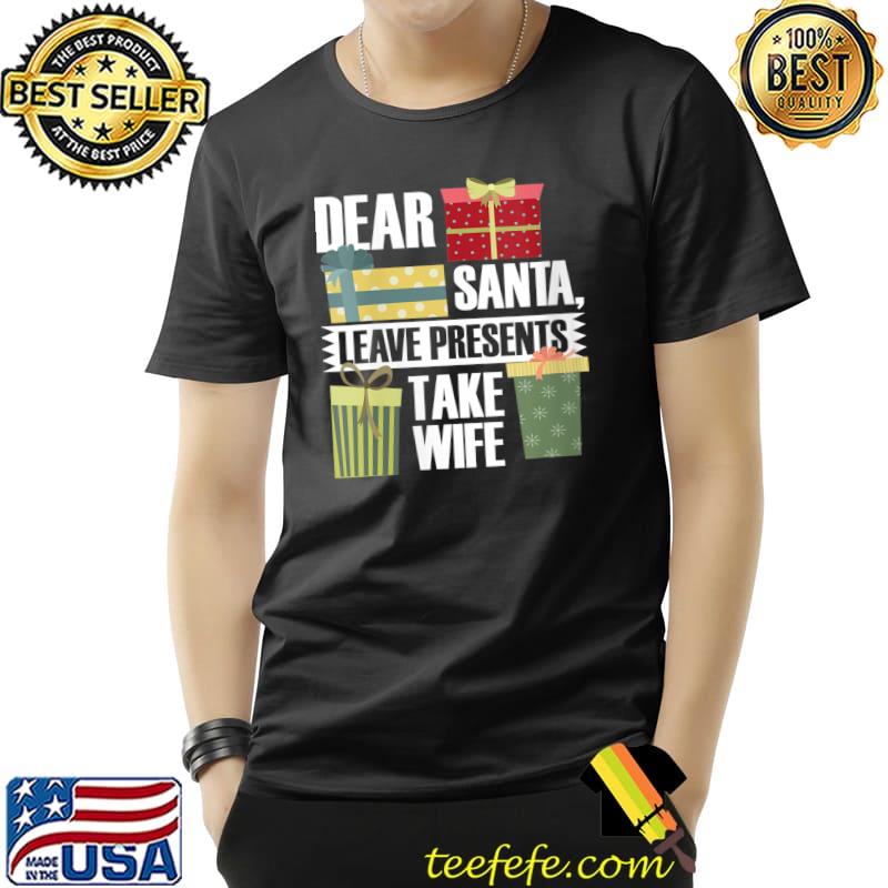 Dear Santa, Leave Presents Take Wife - Christmas T-Shirt Unisex Dear Santa, Leave Presents Take Wife - Christmas T-Shirt Unisex