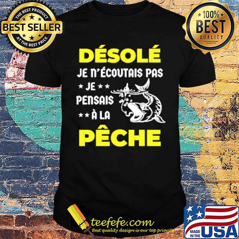 Desole je n'écoutais pas je pensais ala peche shirt