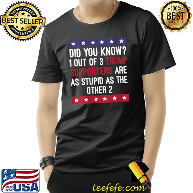 Did you know 1 out of 3 trump supporter are as stupid as the other 2 T-Shirt Unisex Did you know 1 out of 3 trump supporter are as stupid as the other 2 T-Shirt Unisex