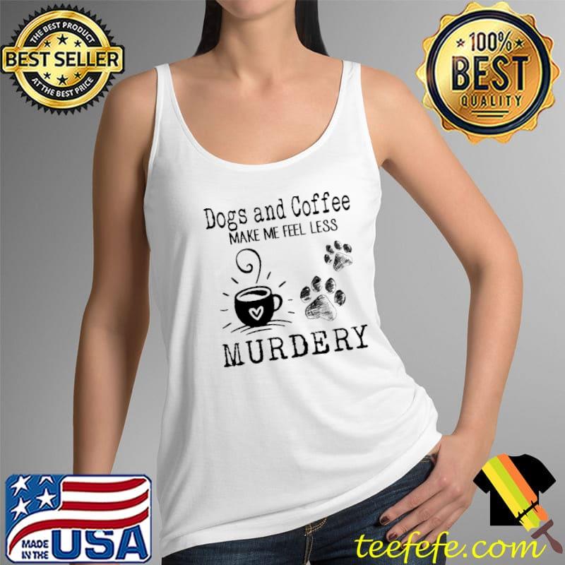 Dogs And Coffee Make Me Feel Less Murdery Shirt Tank Top Dogs And Coffee Make Me Feel Less Murdery Shirt Tank Top