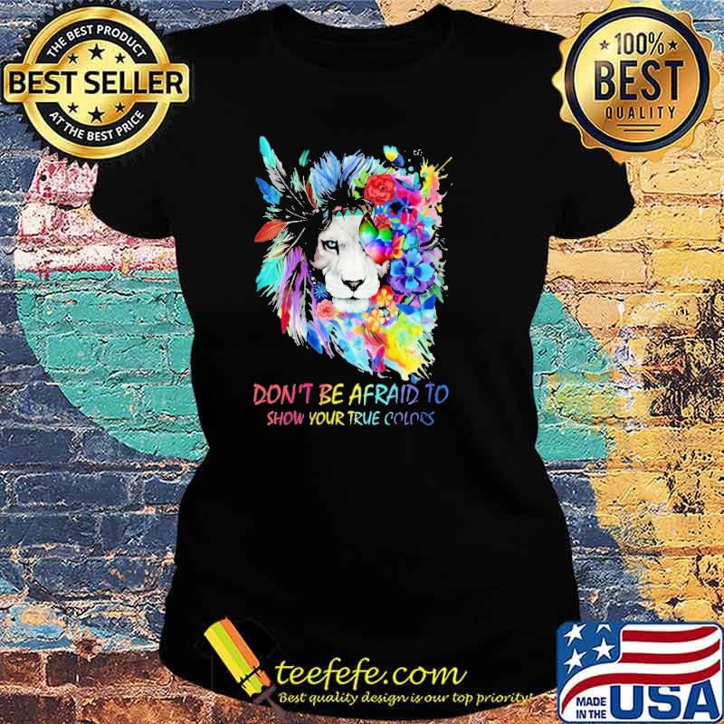 Don't Be Afraid To Show Your True Colors Lion Colorful Shirt Ladies tee Don't Be Afraid To Show Your True Colors Lion Colorful Shirt Ladies tee