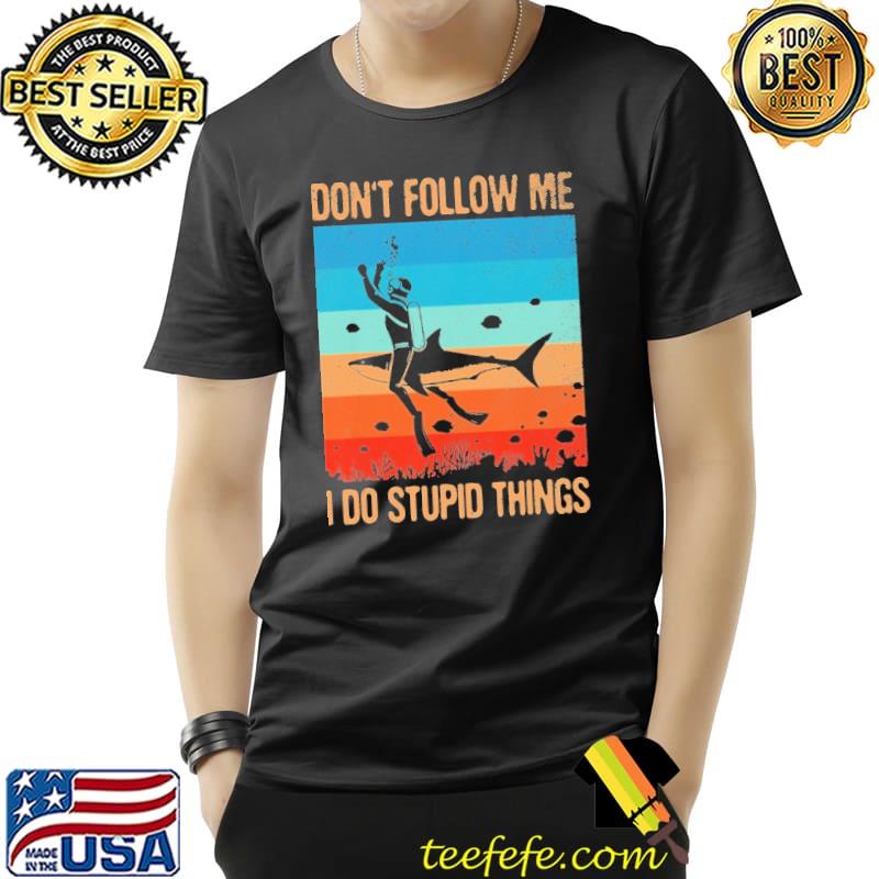 Don't Follow Me I Do Stupid Things Scuba Divnig Vintage Shirt Unisex Don't Follow Me I Do Stupid Things Scuba Divnig Vintage Shirt Unisex