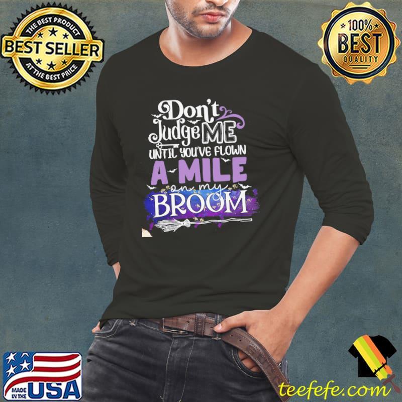 Don't Judge Me Until You've Flown A Mile On My Broom Shirt Long Sleeve Tee Don't Judge Me Until You've Flown A Mile On My Broom Shirt Long Sleeve Tee