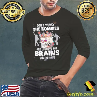 don't Worry The Zombies Are Looking For brains You're Safe Shirt
