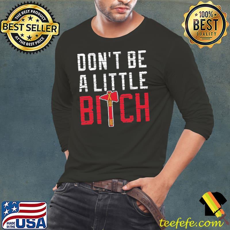 Don’t Be A Little Bitch Atlanta Braves T-Shirt Long Sleeve Tee Don’t Be A Little Bitch Atlanta Braves T-Shirt Long Sleeve Tee