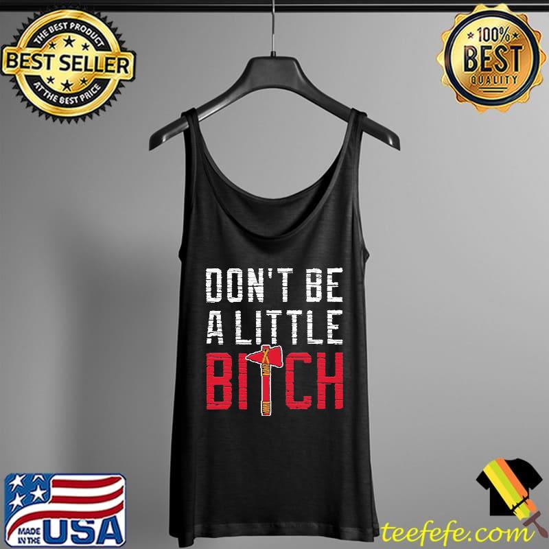 Don’t Be A Little Bitch Atlanta Braves T-Shirt Tank Top Don’t Be A Little Bitch Atlanta Braves T-Shirt Tank Top
