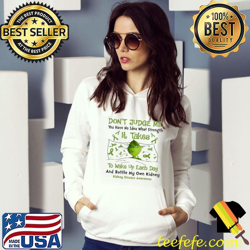 Dont judge me you have no idea what strength it takes to wake up each day kidney disease awareness grinch shirt