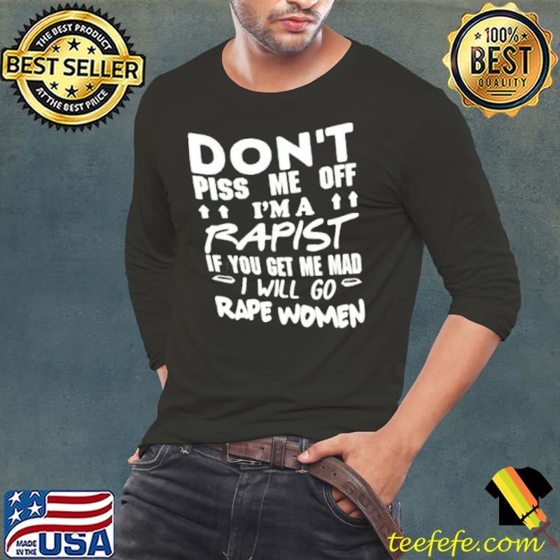 Don’t piss me off I’m a rapist if you get me mad i will go rape women s Long Sleeve Tee Don’t piss me off I’m a rapist if you get me mad i will go rape women s Long Sleeve Tee