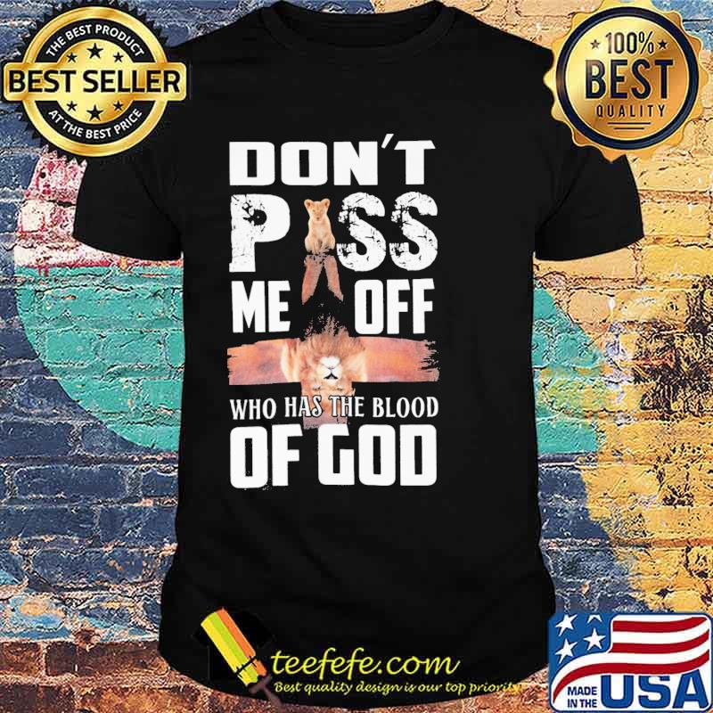 Dont piss me off who has the blood of god lion shirt