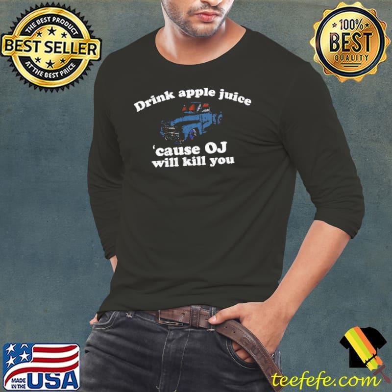 Drink Apple Juice Because Oj Will Kill You Shirt