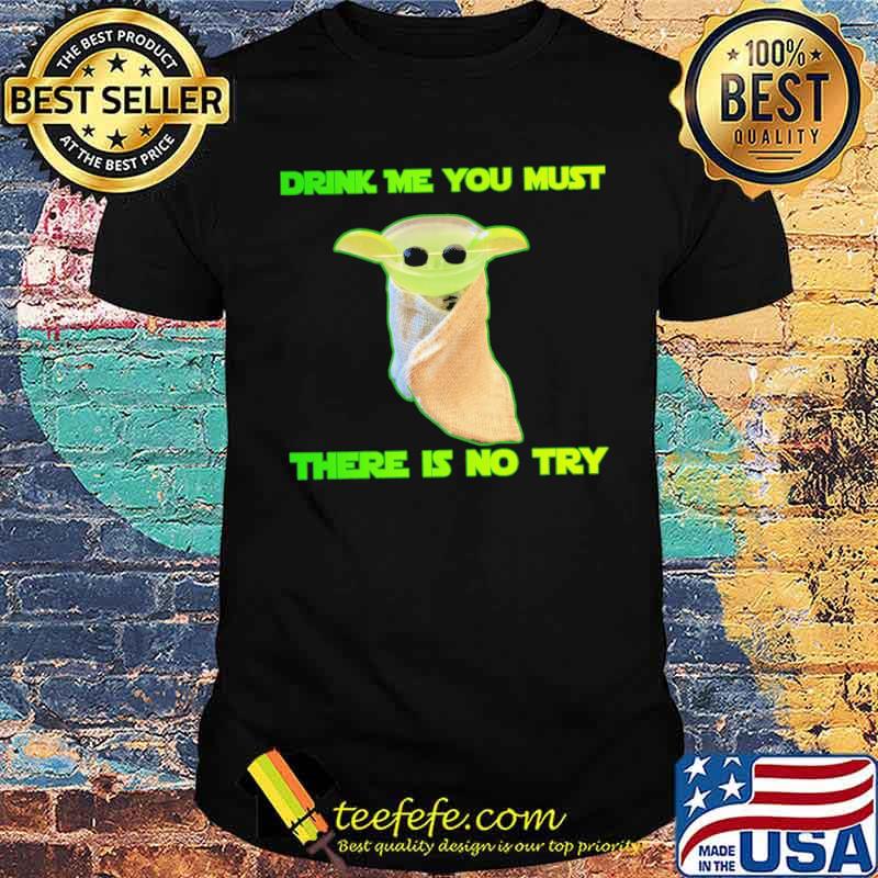 Drink Me You Must There Is No Try Shirt