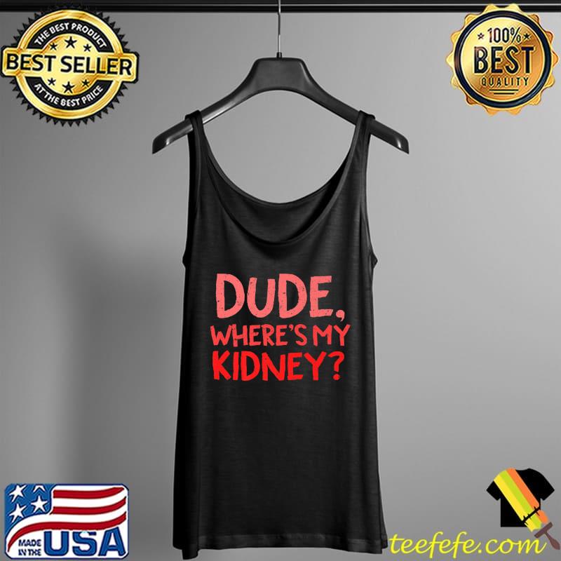 Dude Where's My Kidney Donor Transplant Get Well Soon Premium T-Shirt Tank Top Dude Where's My Kidney Donor Transplant Get Well Soon Premium T-Shirt Tank Top