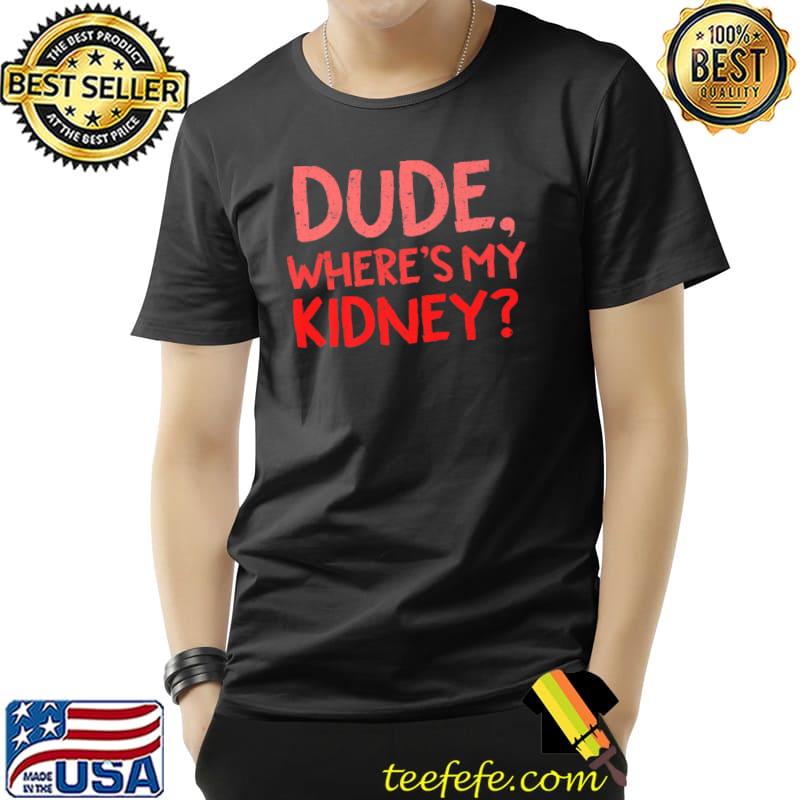 Dude Where's My Kidney Donor Transplant Get Well Soon Premium T-Shirt Unisex Dude Where's My Kidney Donor Transplant Get Well Soon Premium T-Shirt Unisex