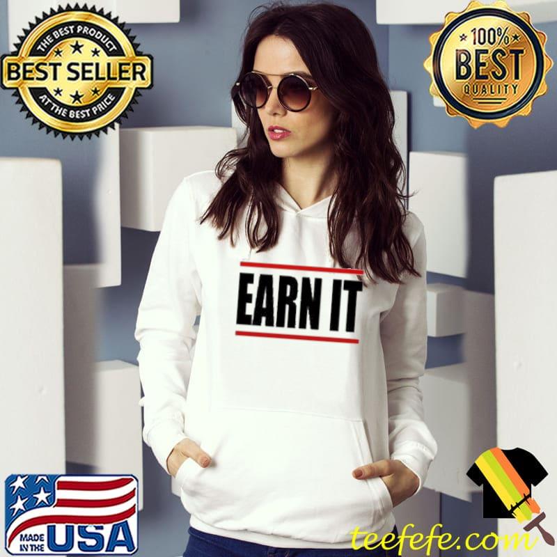 Earn It Shirt Hoodie Earn It Shirt Hoodie