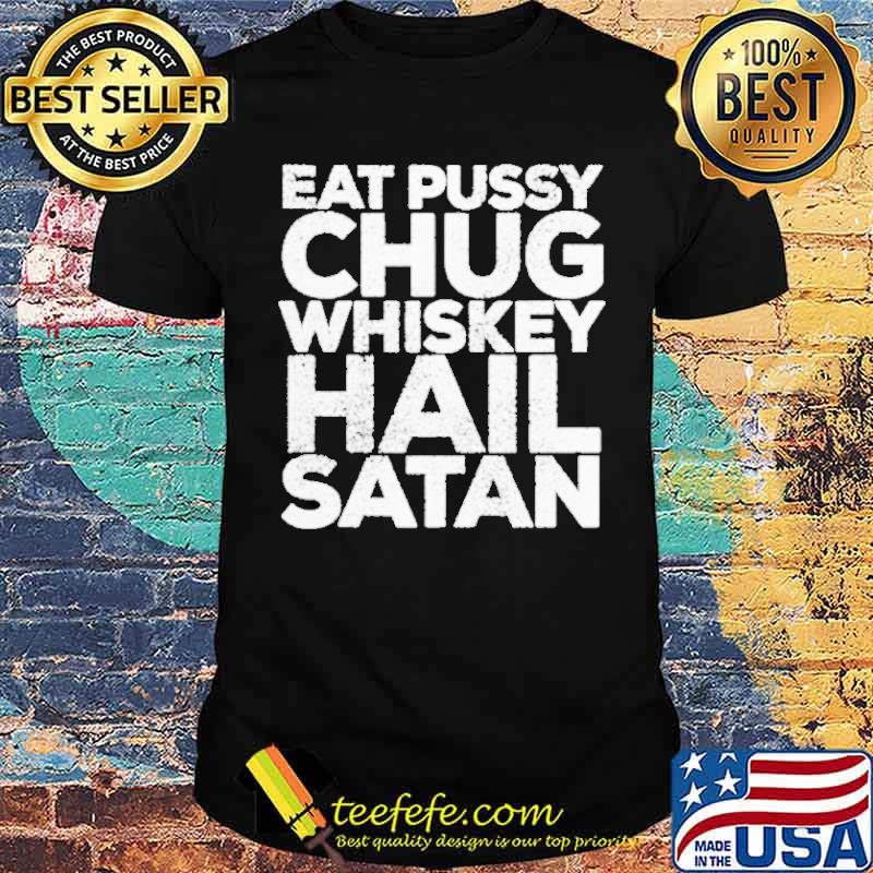 Eat Pussy Chug Whiskey Hail Satan Punk Rock Metal Shirt