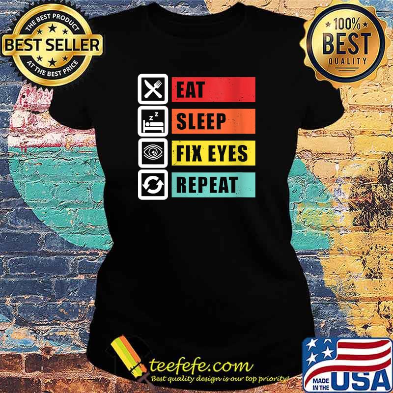 Eat Sleep Fix Eyes Optician Ophthalmologist Contact Lenses T-Shirt Ladies tee Eat Sleep Fix Eyes Optician Ophthalmologist Contact Lenses T-Shirt Ladies tee