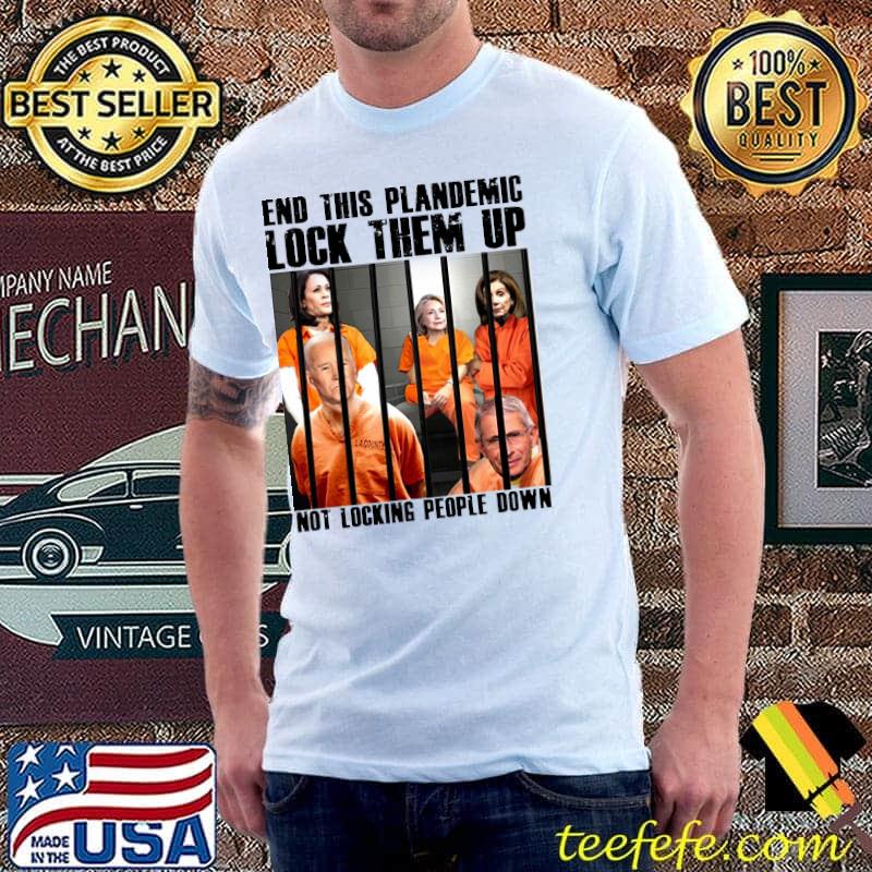End This Plandemic Lock Them Up Not Locking People Down Shirt