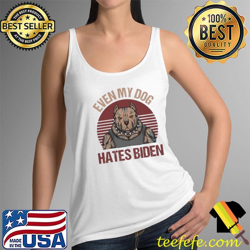 Even My Dog Hates Biden Anti President Vintage s Tank Top Even My Dog Hates Biden Anti President Vintage s Tank Top