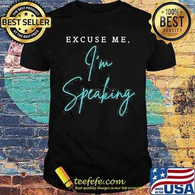 Excuse Me I’m Speaking Shirt