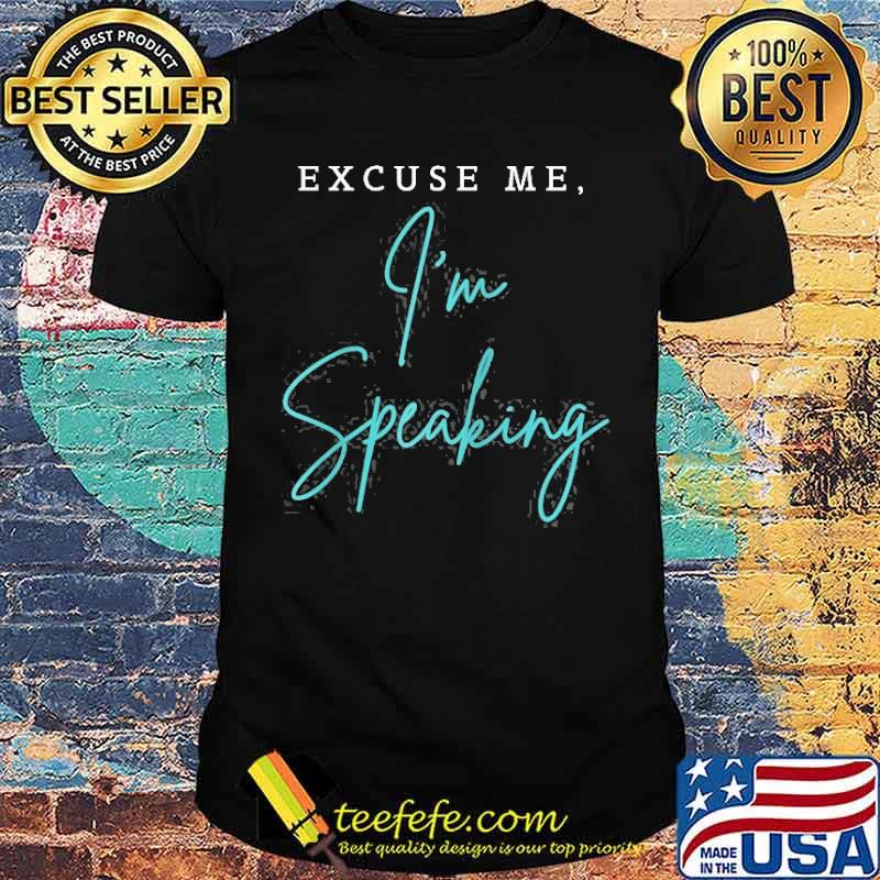 Excuse Me I’m Speaking Shirt Excuse Me I’m Speaking Shirt