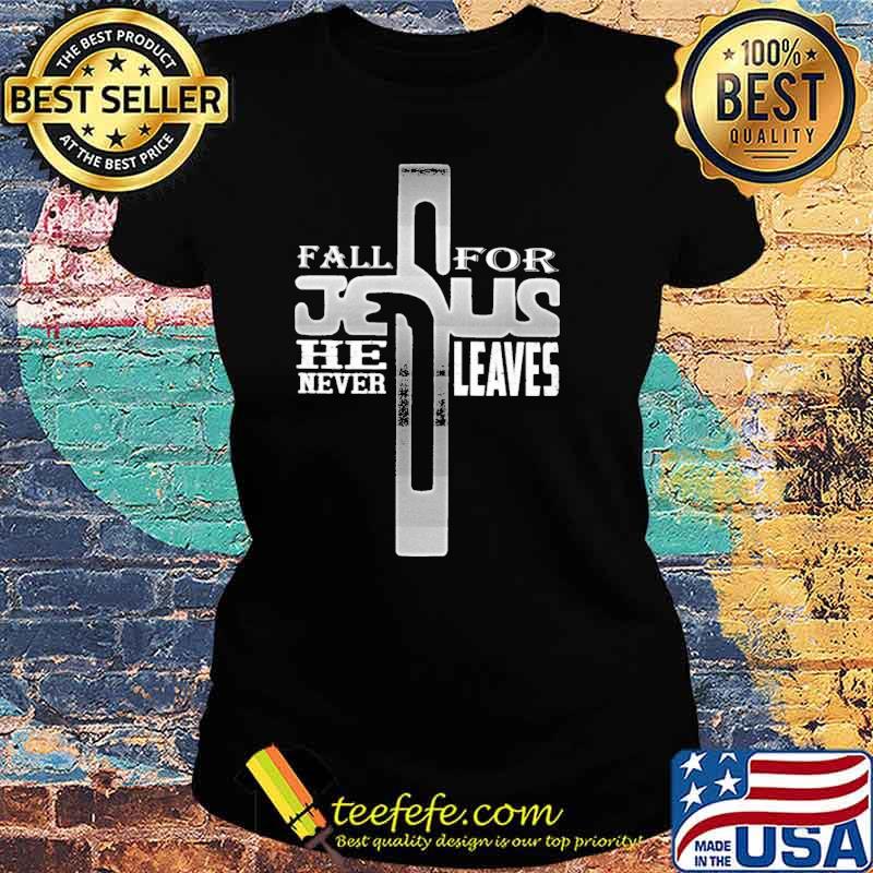 Fall for jesus he never leaves s Ladies tee Fall for jesus he never leaves s Ladies tee