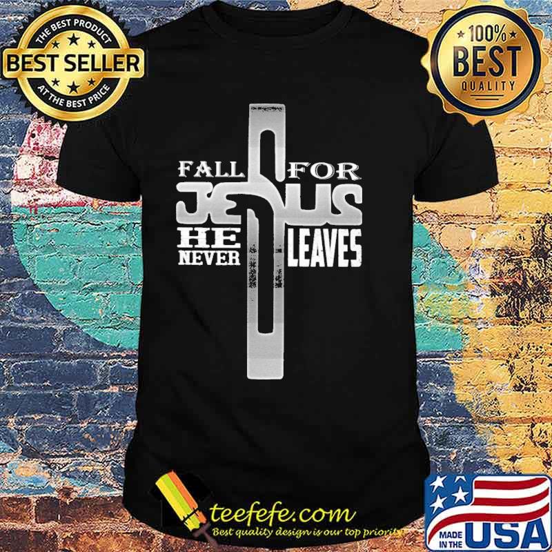 Fall for jesus he never leaves shirt