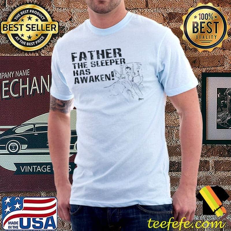 Father The Sleeper Has Awaken! Shirt