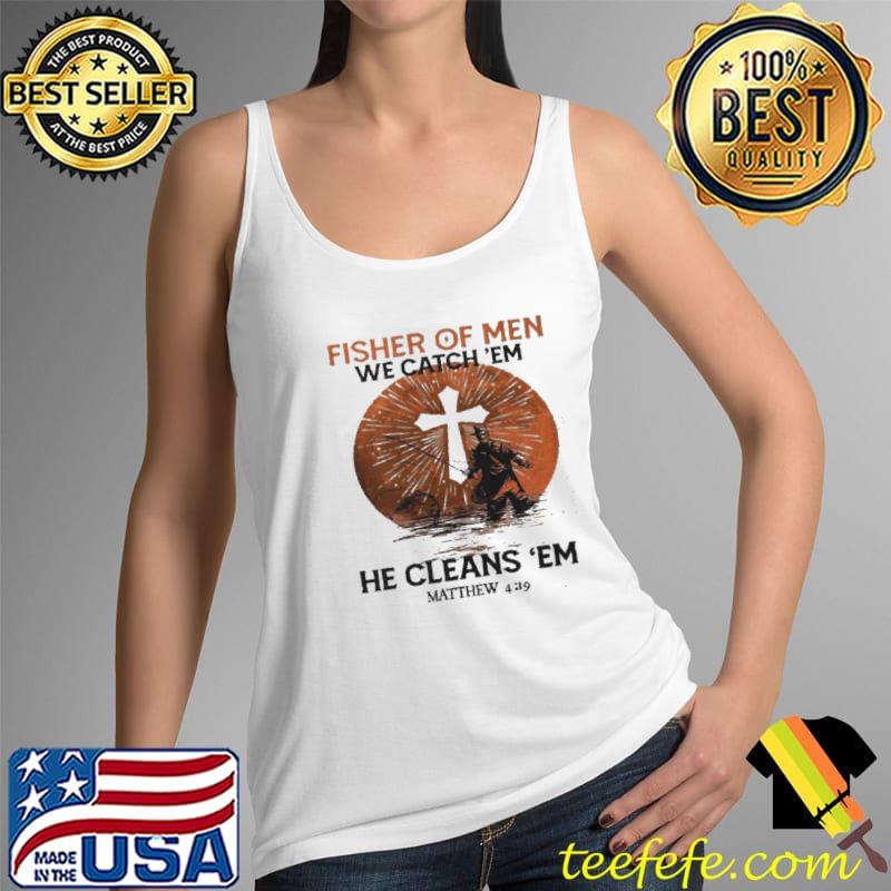 Fisher Of Men We Catch Em He Cleans ’em Matthew 4 19 Shirt Tank Top Fisher Of Men We Catch Em He Cleans ’em Matthew 4 19 Shirt Tank Top