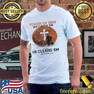 Fisher Of Men We Catch Em He Cleans ’em Matthew 4 19 Shirt
