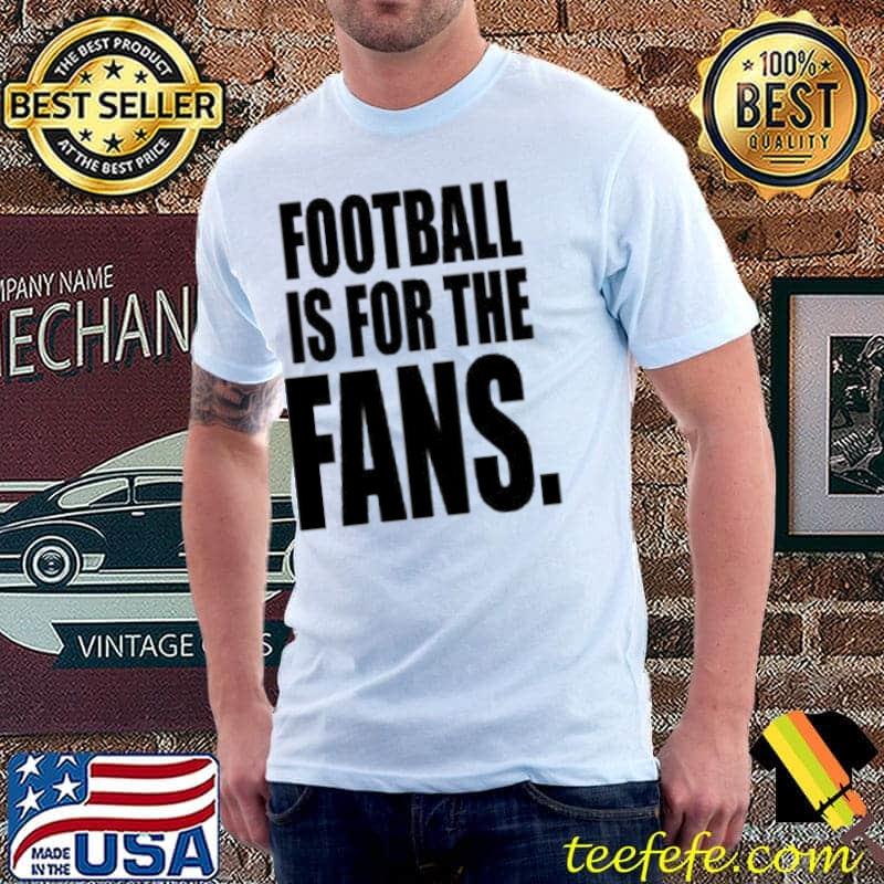 Football Is For The Fans Shirt
