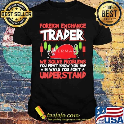 Foreign exchange trader we solve problems you didnt know you had in ways you dont understand shirt