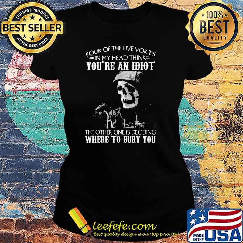 Four Of The Five Voices In My Head Think You're An Idiot Where To Bury You Shirt Ladies tee Four Of The Five Voices In My Head Think You're An Idiot Where To Bury You Shirt Ladies tee