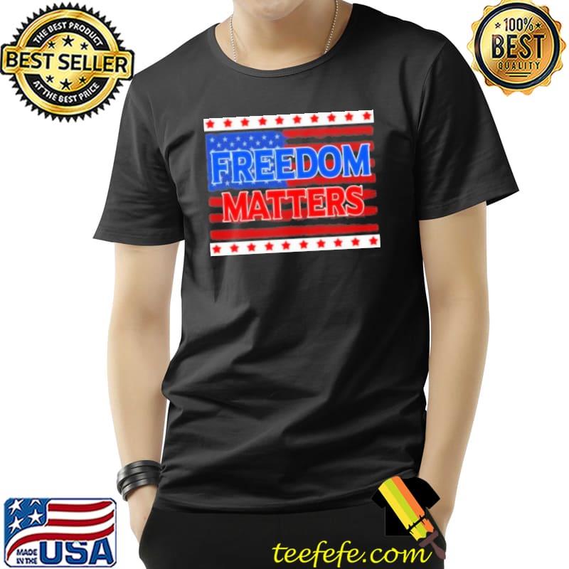 Freedom Matters American Flag Shirt Unisex Freedom Matters American Flag Shirt Unisex