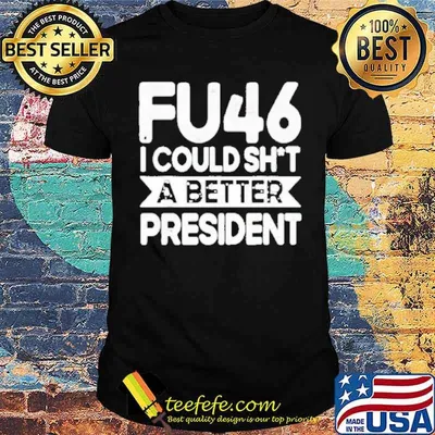FU46 I Could Shit A Better President Shirt
