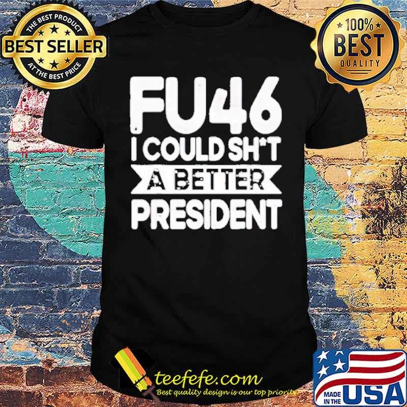 FU46 I Could Shit A Better President Shirt