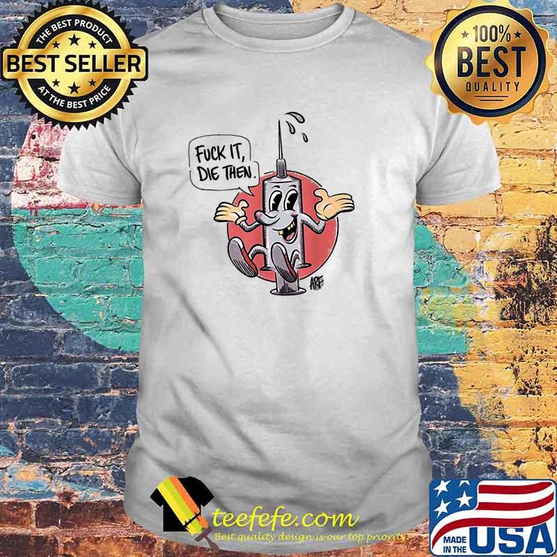 Fuck It Die Then T-Shirt