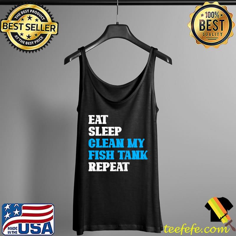Funny Aquarist Eat Sleep Clean My Fish Tank Repeat Aquarium T-s Tank Top Funny Aquarist Eat Sleep Clean My Fish Tank Repeat Aquarium T-s Tank Top