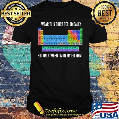 Funny Chemistry I Wear This Shirt Periodically But Only When I'm In My Element T-shirt