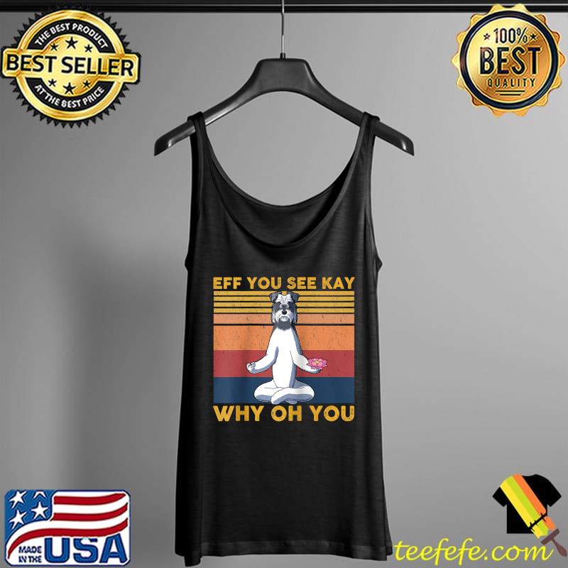 Funny eff You See Kay Why Oh You Schnauzer Dog Yoga Raglan Baseball T-s Tank Top Funny eff You See Kay Why Oh You Schnauzer Dog Yoga Raglan Baseball T-s Tank Top