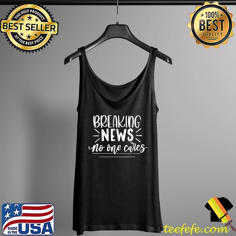 Funny Quotes Breaking News No One Cares T-Shirt Tank Top Funny Quotes Breaking News No One Cares T-Shirt Tank Top