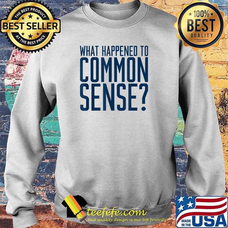 Funny What Happened To Common Sense For Men Women T-Shirt Sweater Funny What Happened To Common Sense For Men Women T-Shirt Sweater
