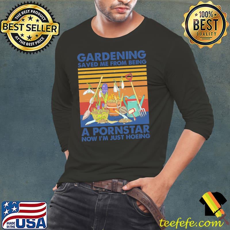 Gardening Saved Me From Being A Pornstar Now I'm Just Hoeing Vintage Shirt Gardening Saved Me From Being A Pornstar Now I'm Just Hoeing Vintage Shirt