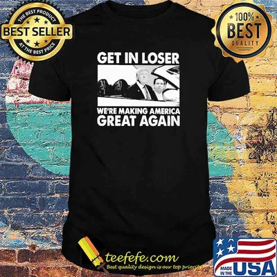 Get In Loser We're MAking America Great Again Trump Shirt