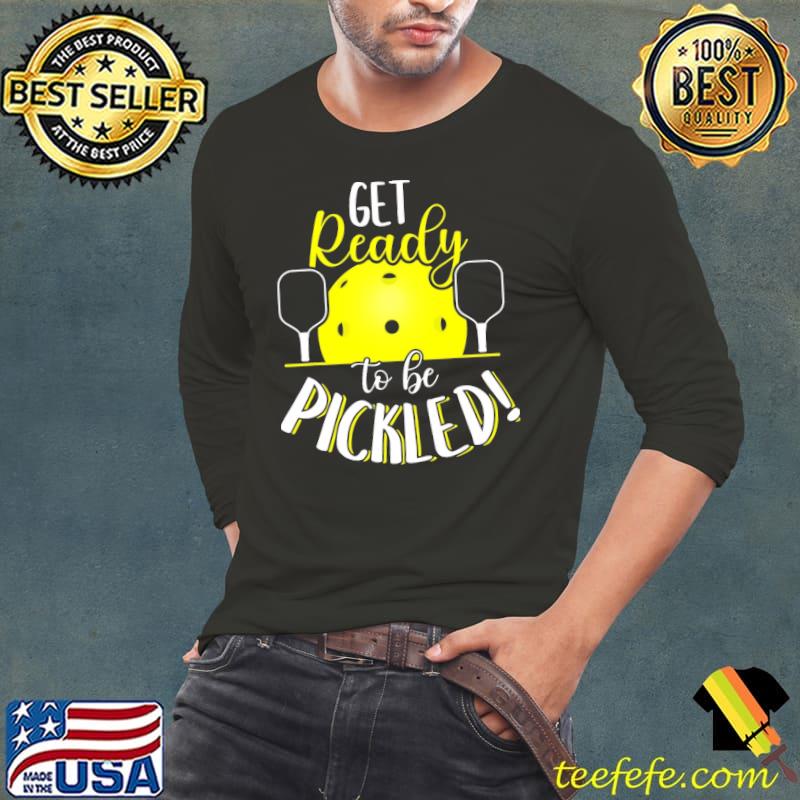 Get Ready To Be Pickled Shirt Long Sleeve Tee Get Ready To Be Pickled Shirt Long Sleeve Tee