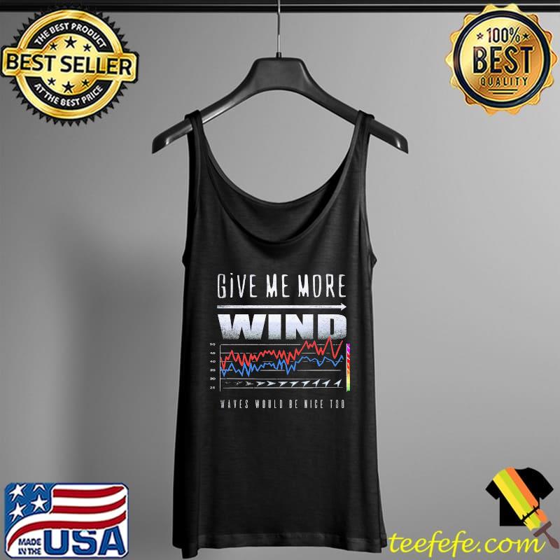 Give Me More Wind Waves Would Be Nice Too Shirt Tank Top Give Me More Wind Waves Would Be Nice Too Shirt Tank Top