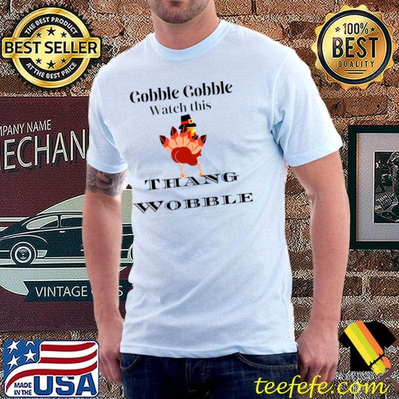 Gobble gobble watch this Thang Wobble Twerking turkey shirt