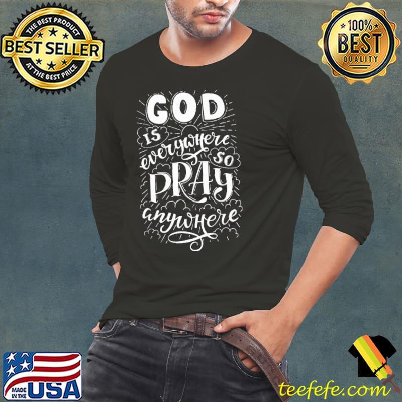 God Is Everywhere So Pray Anywhere Shirt