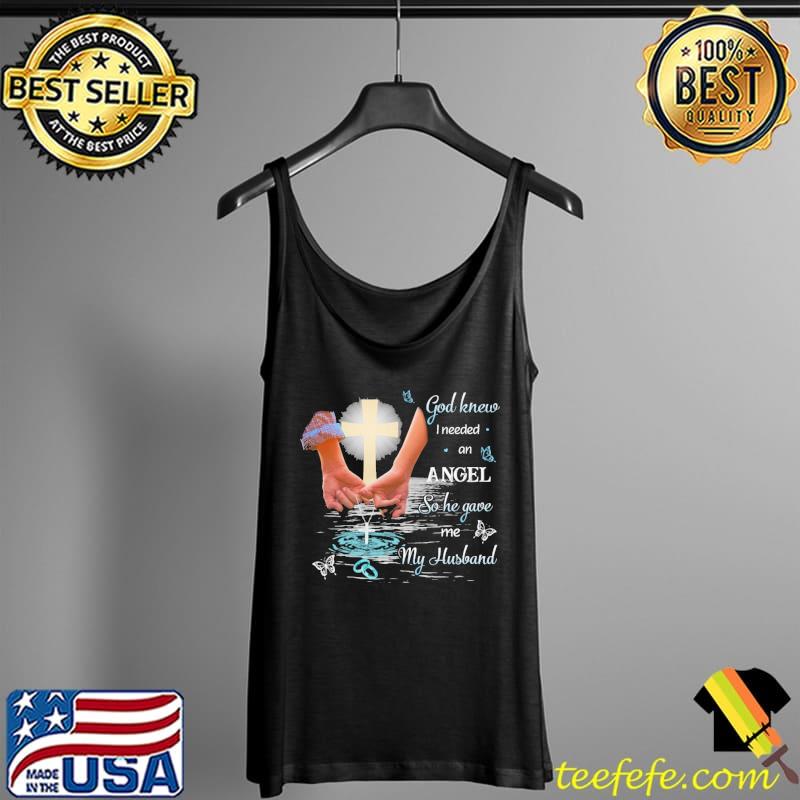 God Knew I Needed An Angel So He Gave Me My Husband Shirt Tank Top God Knew I Needed An Angel So He Gave Me My Husband Shirt Tank Top
