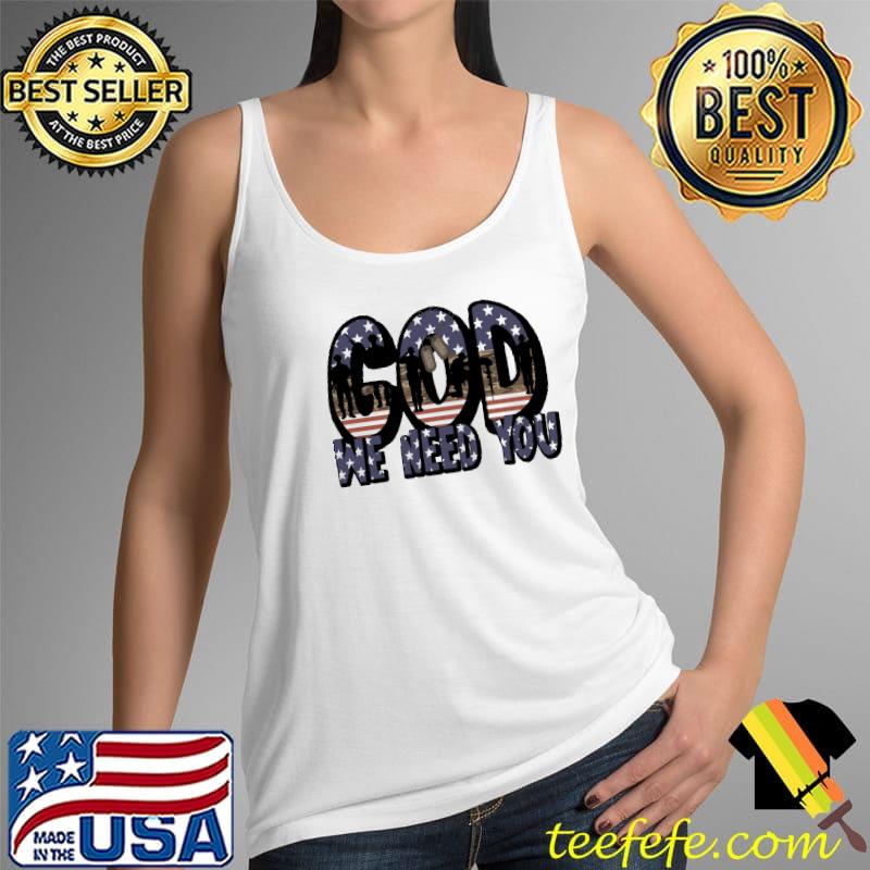 God We Need You American Flag Shirt Tank Top God We Need You American Flag Shirt Tank Top